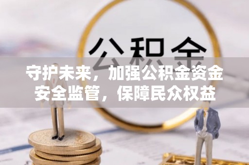 嘉陵守护未来，加强公积金资金安全监管，保障民众权益