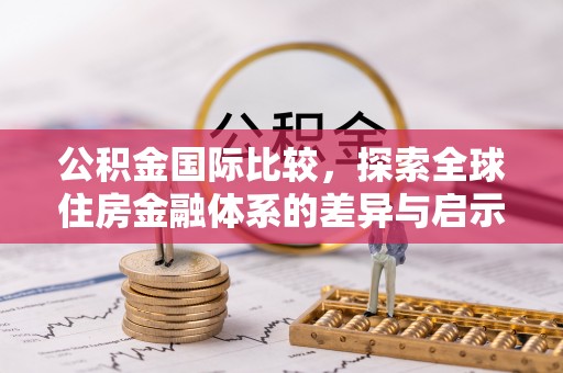嘉陵公积金国际比较，探索全球住房金融体系的差异与启示