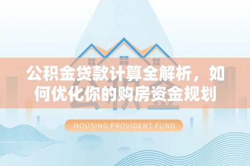 嘉陵公积金贷款计算全解析，如何优化你的购房资金规划