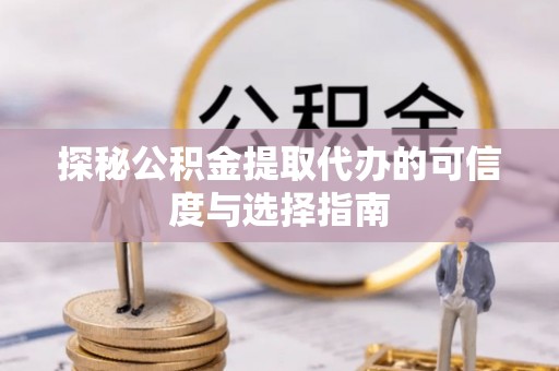 嘉陵探秘公积金提取代办的可信度与选择指南