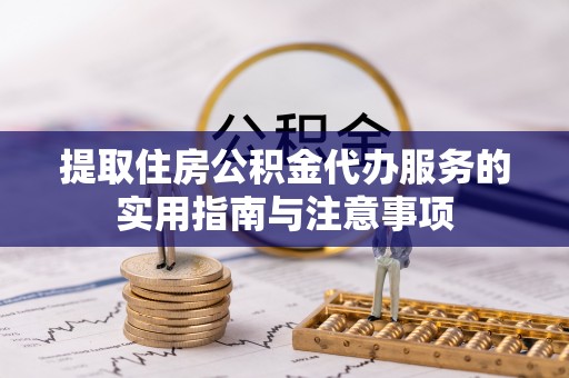 嘉陵提取住房公积金代办服务的实用指南与注意事项