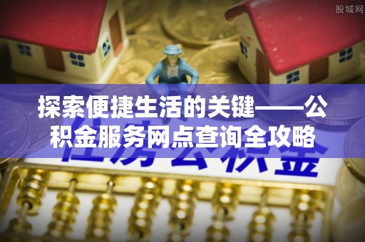 嘉陵探索便捷生活的关键——公积金服务网点查询全攻略