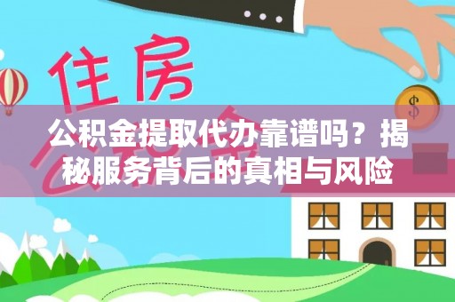 嘉陵公积金提取代办靠谱吗？揭秘服务背后的真相与风险