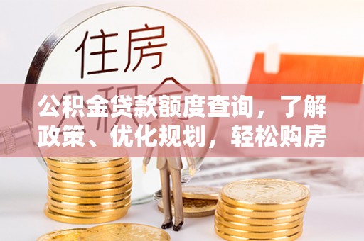 嘉陵公积金贷款额度查询，了解政策、优化规划，轻松购房不是梦