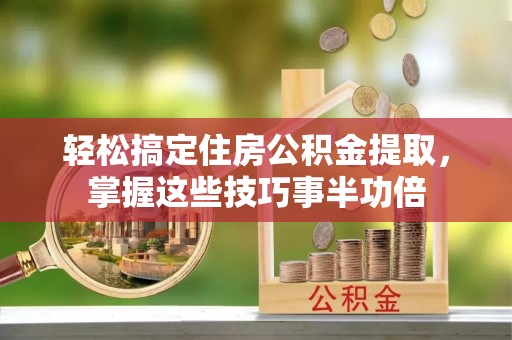 嘉陵轻松搞定住房公积金提取，掌握这些技巧事半功倍