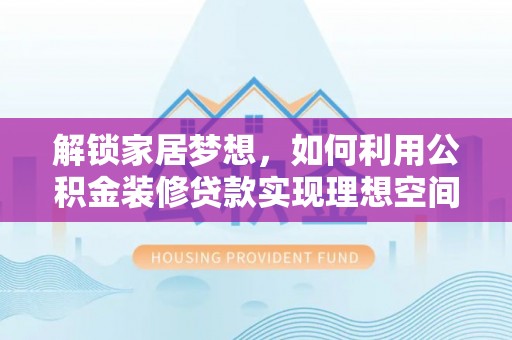 嘉陵解锁家居梦想，如何利用公积金装修贷款实现理想空间