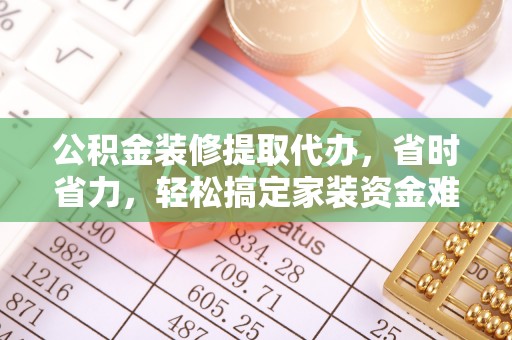 嘉陵公积金装修提取代办，省时省力，轻松搞定家装资金难题