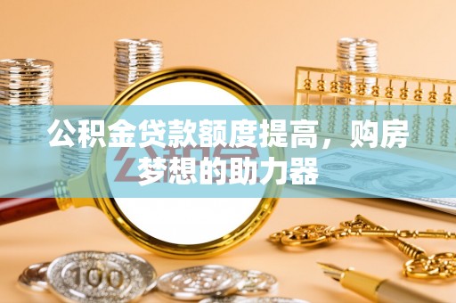 嘉陵公积金贷款额度提高，购房梦想的助力器
