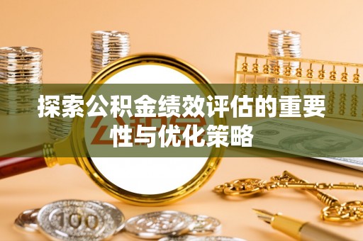 嘉陵探索公积金绩效评估的重要性与优化策略
