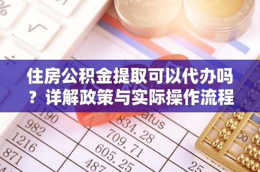 嘉陵住房公积金提取可以代办吗？详解政策与实际操作流程