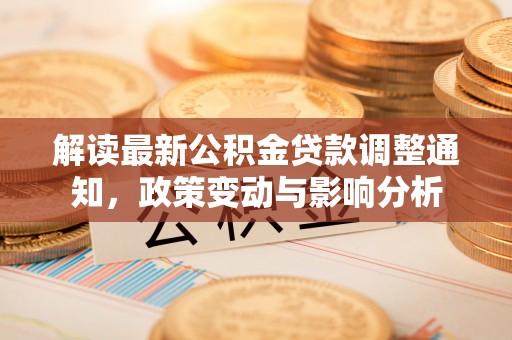 嘉陵解读最新公积金贷款调整通知，政策变动与影响分析
