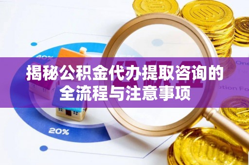 嘉陵揭秘公积金代办提取咨询的全流程与注意事项