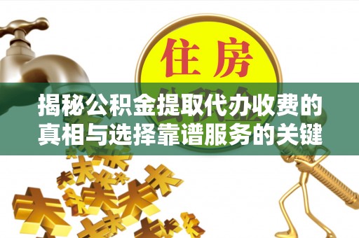嘉陵揭秘公积金提取代办收费的真相与选择靠谱服务的关键
