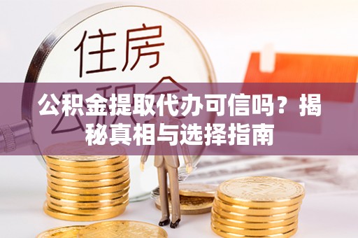 嘉陵公积金提取代办可信吗？揭秘真相与选择指南