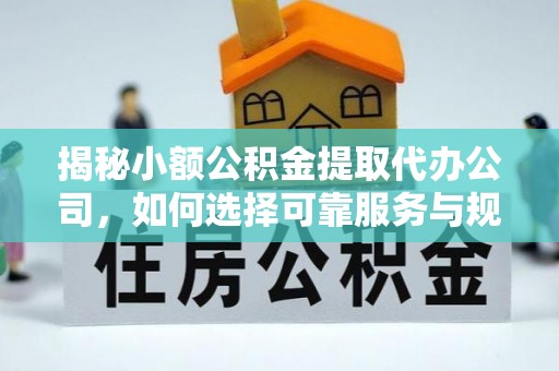 嘉陵揭秘小额公积金提取代办公司，如何选择可靠服务与规避风险