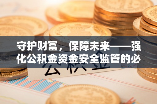 嘉陵守护财富，保障未来——强化公积金资金安全监管的必要性