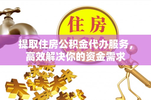 嘉陵提取住房公积金代办服务，高效解决你的资金需求