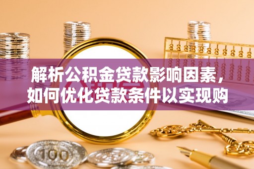 嘉陵解析公积金贷款影响因素，如何优化贷款条件以实现购房梦想