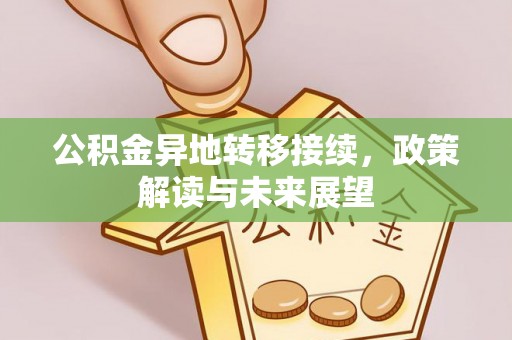 嘉陵公积金异地转移接续，政策解读与未来展望