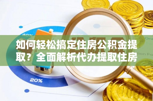 嘉陵如何轻松搞定住房公积金提取？全面解析代办提取住房公积金流程