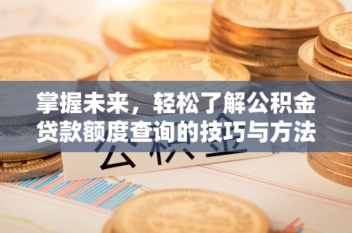 嘉陵掌握未来，轻松了解公积金贷款额度查询的技巧与方法