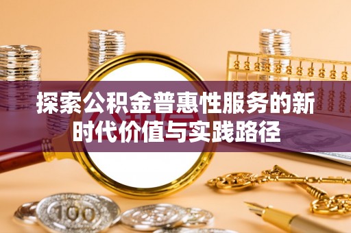 嘉陵探索公积金普惠性服务的新时代价值与实践路径