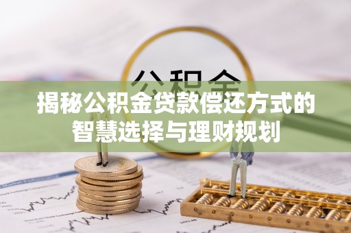 嘉陵揭秘公积金贷款偿还方式的智慧选择与理财规划