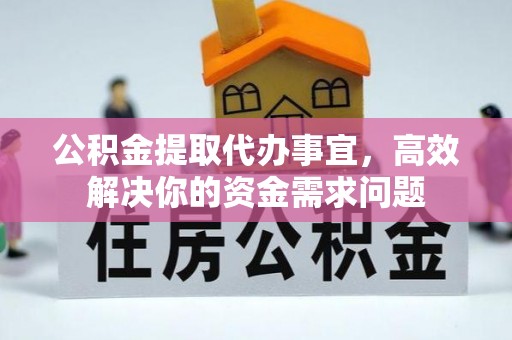 嘉陵公积金提取代办事宜，高效解决你的资金需求问题