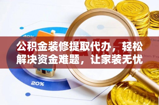 嘉陵公积金装修提取代办，轻松解决资金难题，让家装无忧