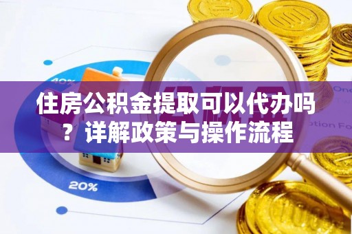 嘉陵住房公积金提取可以代办吗？详解政策与操作流程