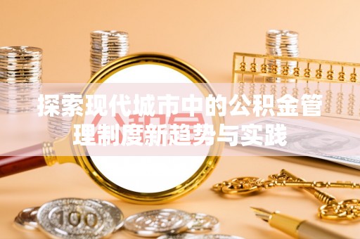 嘉陵探索现代城市中的公积金管理制度新趋势与实践