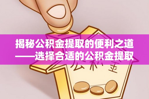 嘉陵揭秘公积金提取的便利之道——选择合适的公积金提取代办公司是关键