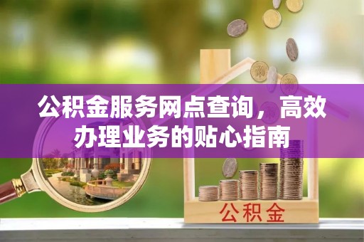 嘉陵公积金服务网点查询，高效办理业务的贴心指南