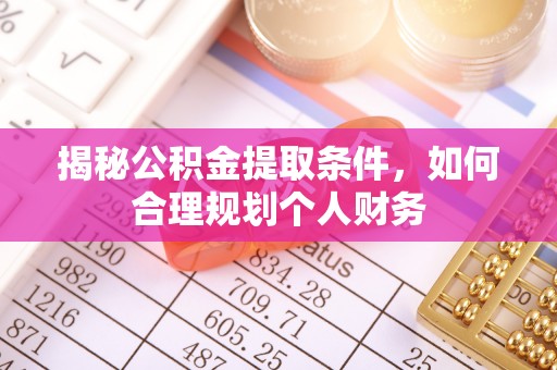 嘉陵揭秘公积金提取条件，如何合理规划个人财务