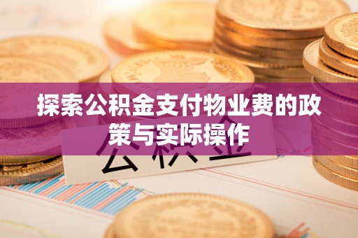 嘉陵探索公积金支付物业费的政策与实际操作