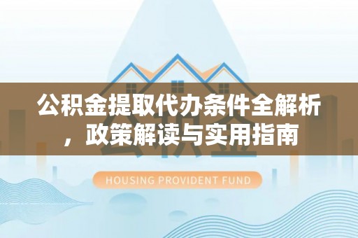 嘉陵公积金提取代办条件全解析，政策解读与实用指南