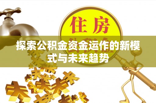 嘉陵探索公积金资金运作的新模式与未来趋势