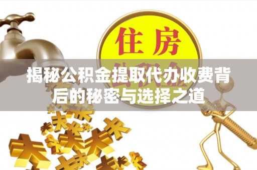 嘉陵揭秘公积金提取代办收费背后的秘密与选择之道