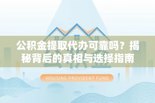 嘉陵公积金提取代办可靠吗？揭秘背后的真相与选择指南