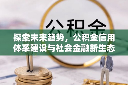 嘉陵探索未来趋势，公积金信用体系建设与社会金融新生态
