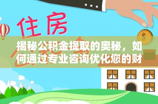 嘉陵揭秘公积金提取的奥秘，如何通过专业咨询优化您的财务规划