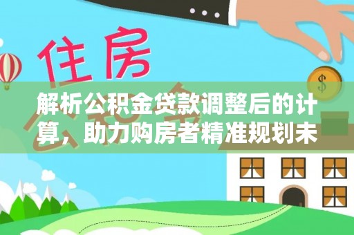 嘉陵解析公积金贷款调整后的计算，助力购房者精准规划未来