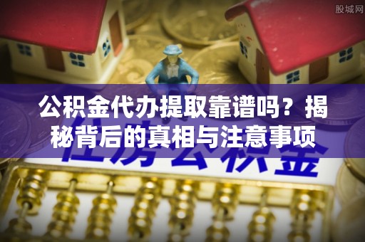 嘉陵公积金代办提取靠谱吗？揭秘背后的真相与注意事项