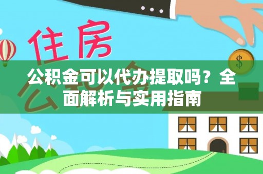 嘉陵公积金可以代办提取吗？全面解析与实用指南