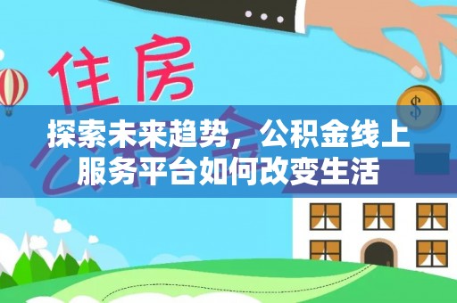 嘉陵探索未来趋势，公积金线上服务平台如何改变生活