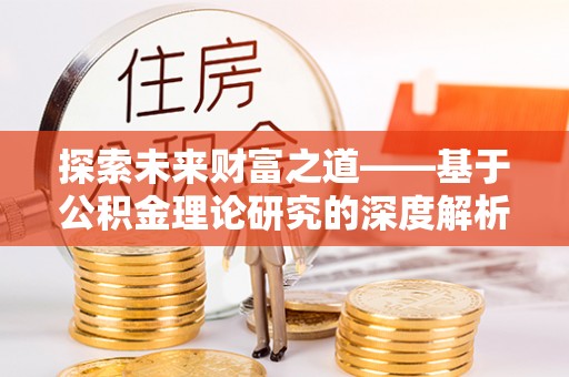 嘉陵探索未来财富之道——基于公积金理论研究的深度解析