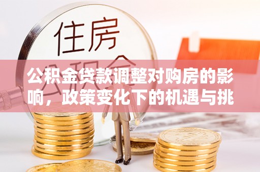 嘉陵公积金贷款调整对购房的影响，政策变化下的机遇与挑战