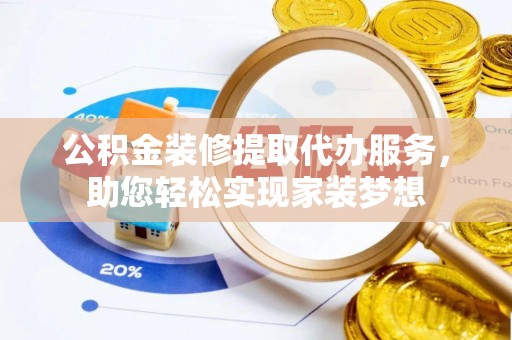 嘉陵公积金装修提取代办服务，助您轻松实现家装梦想