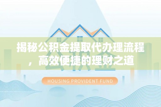 嘉陵揭秘公积金提取代办理流程，高效便捷的理财之道