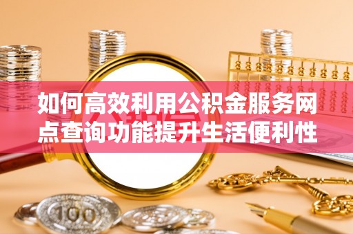 嘉陵如何高效利用公积金服务网点查询功能提升生活便利性
